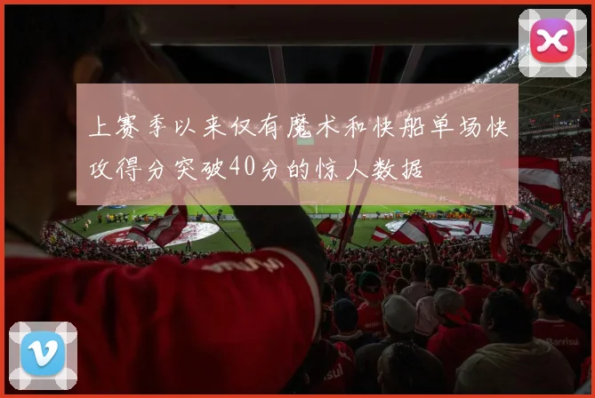 上赛季以来仅有魔术和快船单场快攻得分突破40分的惊人数据