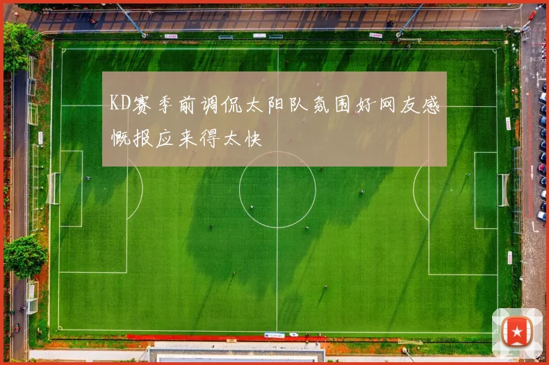 KD赛季前调侃太阳队氛围好网友感慨报应来得太快