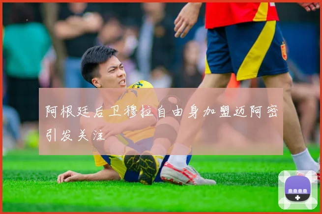 阿根廷后卫穆拉自由身加盟迈阿密引发关注