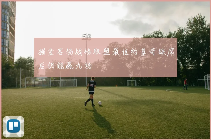 掘金客场战绩联盟最佳约基奇缺席后仍能赢九场