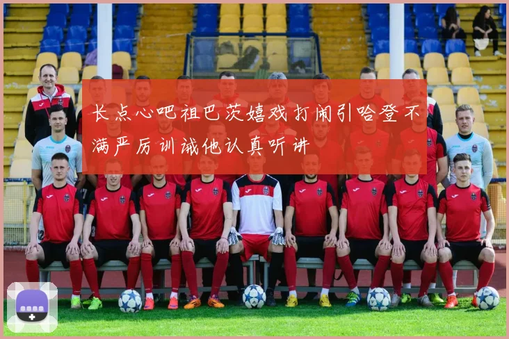 长点心吧祖巴茨嬉戏打闹引哈登不满严厉训诫他认真听讲