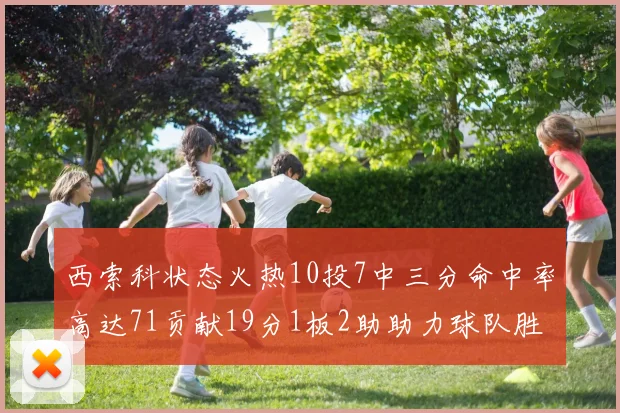 西索科状态火热10投7中三分命中率高达71贡献19分1板2助助力球队胜利