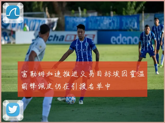富勒姆加速推进交易目标埃因霍温前锋佩皮仍在引援名单中