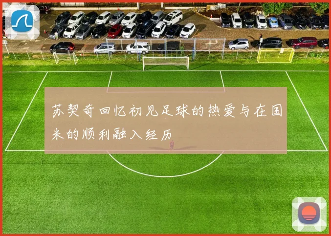 苏契奇回忆初见足球的热爱与在国米的顺利融入经历
