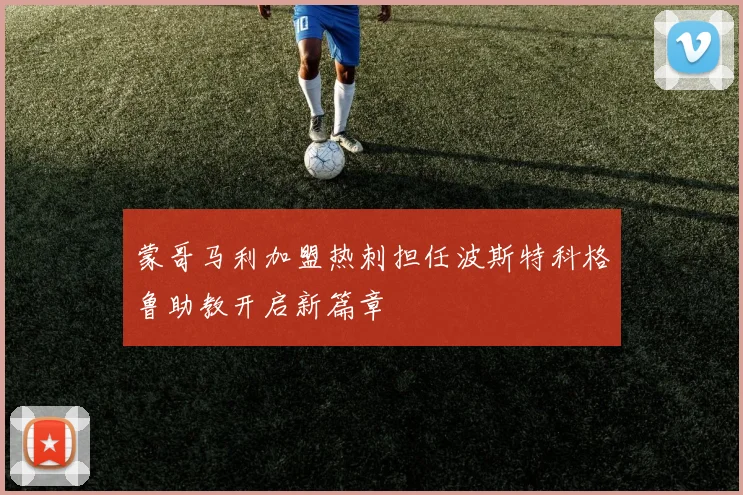蒙哥马利加盟热刺担任波斯特科格鲁助教开启新篇章