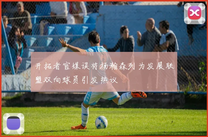 开拓者官媒误将杨瀚森列为发展联盟双向球员引发热议